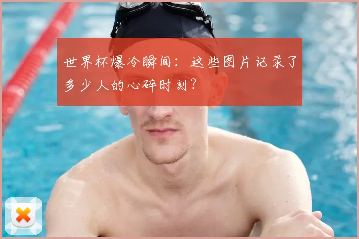 世界杯爆冷瞬间：这些图片记录了多少人的心碎时刻？