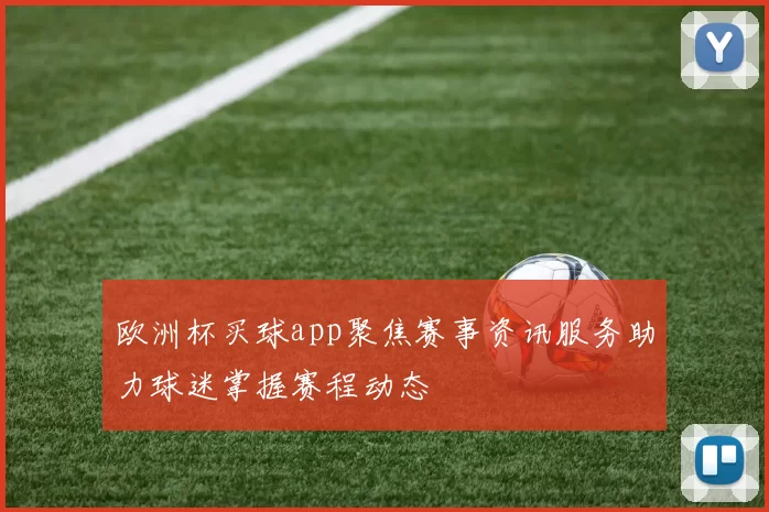 欧洲杯买球app聚焦赛事资讯服务助力球迷掌握赛程动态