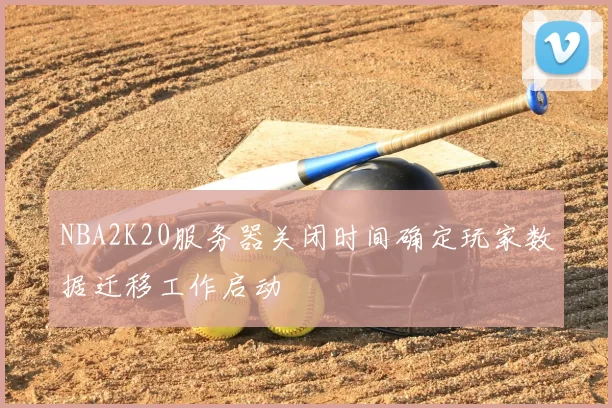 NBA2K20服务器关闭时间确定玩家数据迁移工作启动