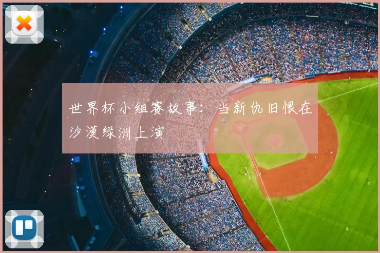 世界杯小组赛故事:当新仇旧恨在沙漠绿洲上演