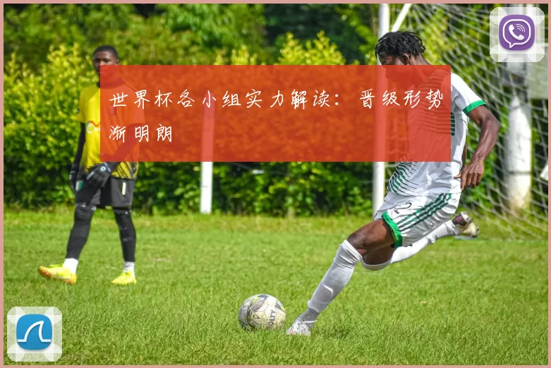 世界杯各小组实力解读：晋级形势渐明朗