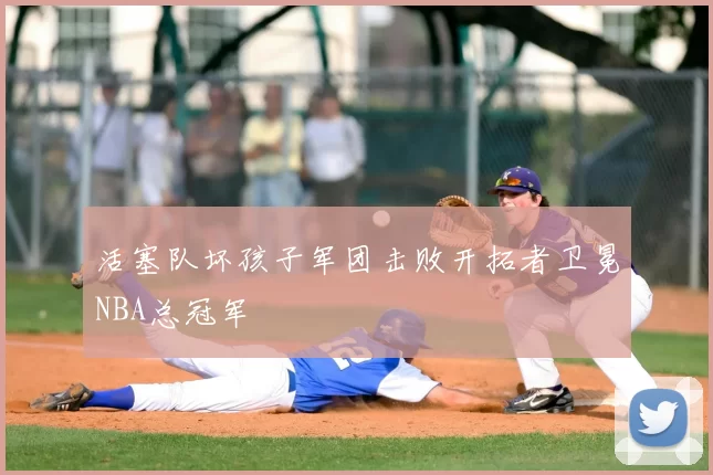 活塞队坏孩子军团击败开拓者卫冕NBA总冠军