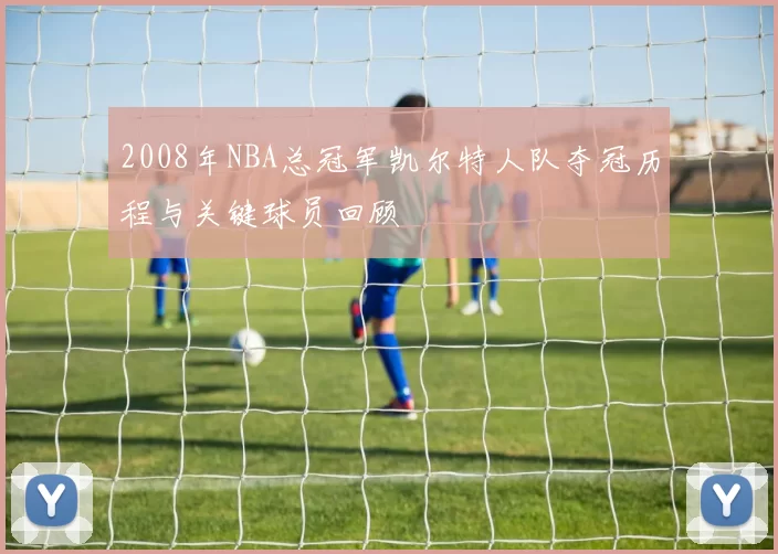 2008年NBA总冠军凯尔特人队夺冠历程与关键球员回顾