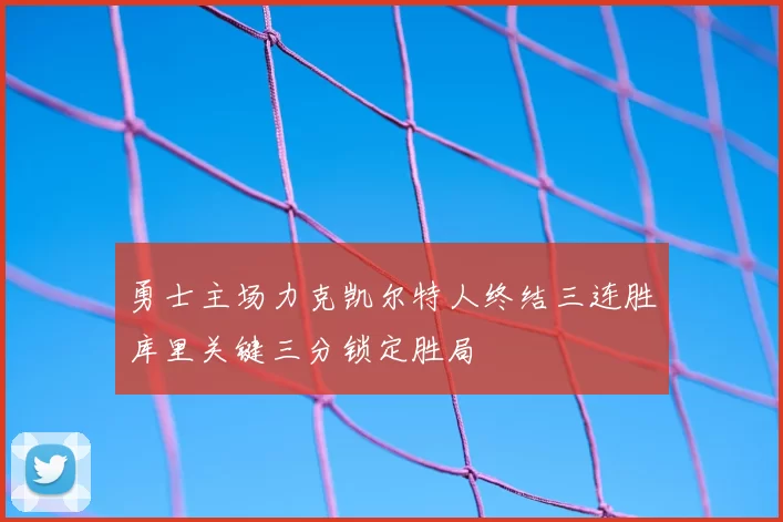 勇士主场力克凯尔特人终结三连胜库里关键三分锁定胜局