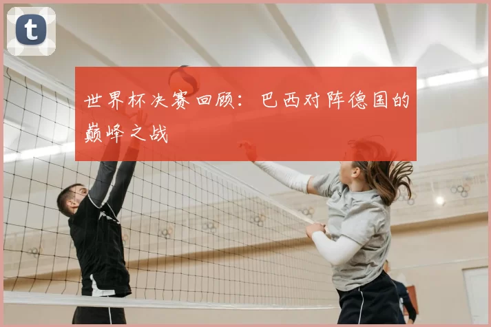 世界杯决赛回顾：巴西对阵德国的巅峰之战