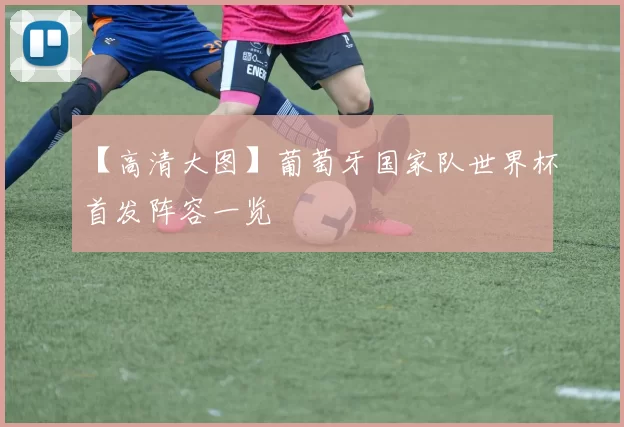 【高清大图】葡萄牙国家队世界杯首发阵容一览
