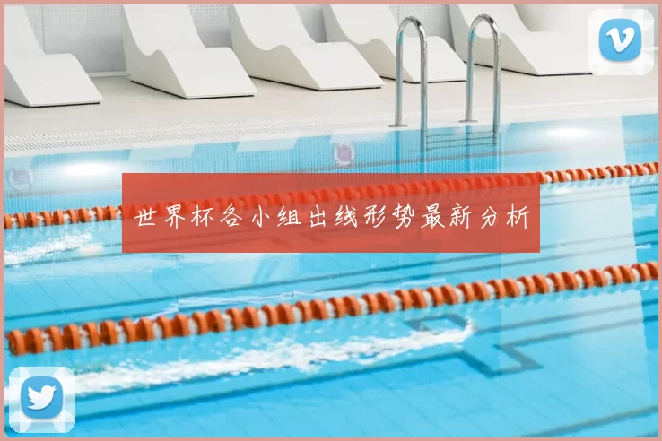世界杯各小组出线形势最新分析