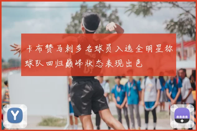 卡布赞马刺多名球员入选全明星称球队回归巅峰状态表现出色