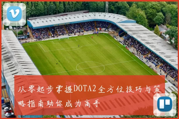 从零起步掌握DOTA2全方位技巧与策略指南助你成为高手