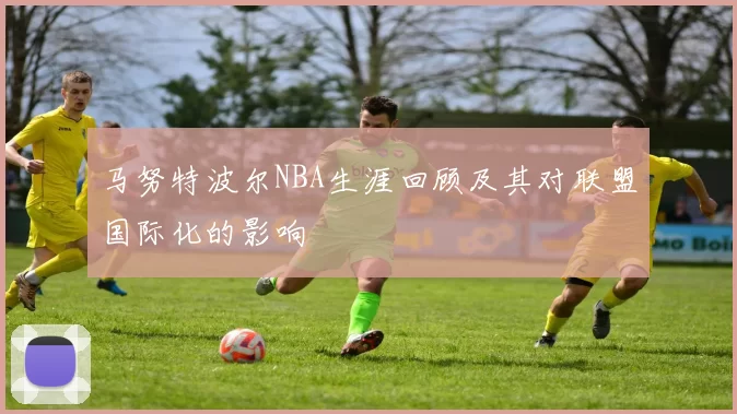 马努特波尔NBA生涯回顾及其对联盟国际化的影响