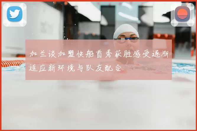 加兰谈加盟快船首秀获胜感受逐渐适应新环境与队友配合