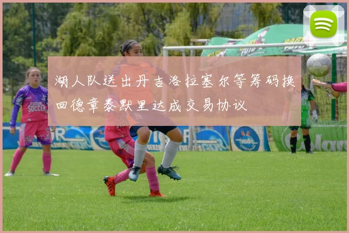 湖人队送出丹吉洛拉塞尔等筹码换回德章泰默里达成交易协议