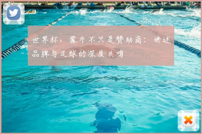世界杯，蒙牛不只是赞助商：讲述品牌与足球的深度共鸣