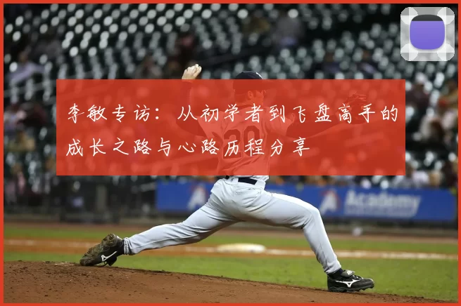 李敏专访：从初学者到飞盘高手的成长之路与心路历程分享