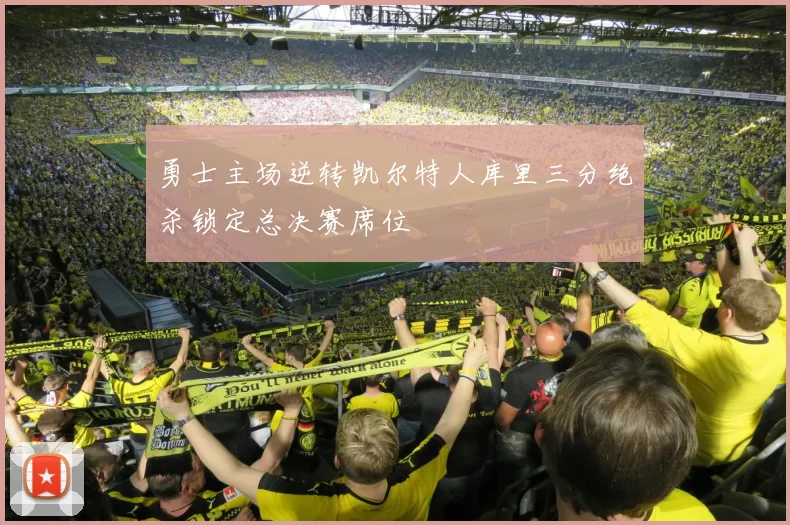 勇士主场逆转凯尔特人库里三分绝杀锁定总决赛席位