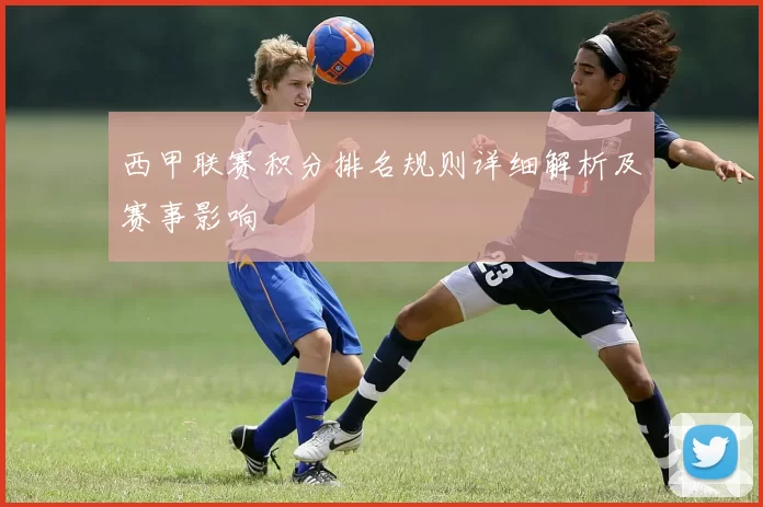 西甲联赛积分排名规则详细解析及赛事影响