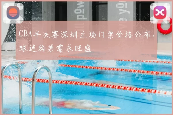 CBA半决赛深圳主场门票价格公布，球迷购票需求旺盛