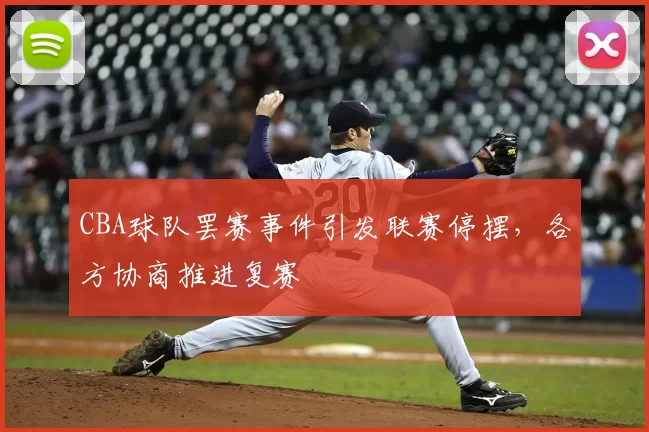 CBA球队罢赛事件引发联赛停摆，各方协商推进复赛