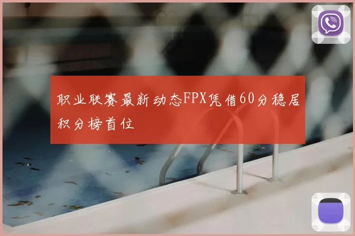 职业联赛最新动态FPX凭借60分稳居积分榜首位