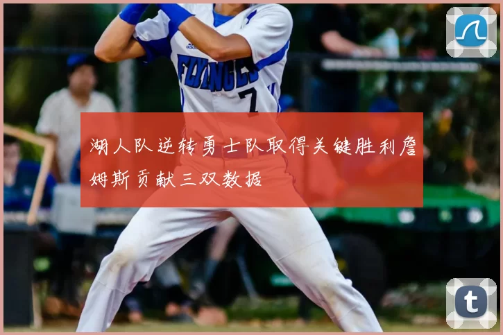 湖人队逆转勇士队取得关键胜利詹姆斯贡献三双数据