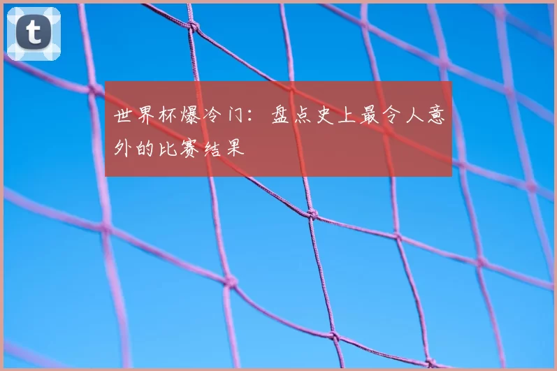 世界杯爆冷门:盘点史上最令人意外的比赛结果