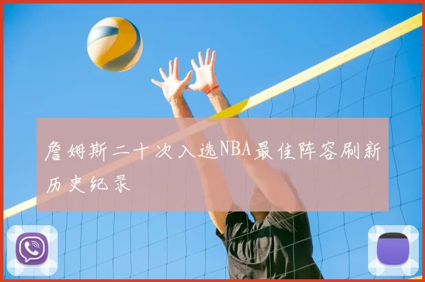 詹姆斯二十次入选NBA最佳阵容刷新历史纪录