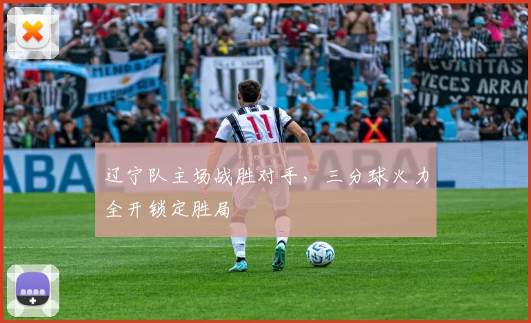 辽宁队主场战胜对手，三分球火力全开锁定胜局