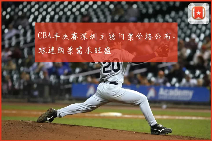 CBA半决赛深圳主场门票价格公布，球迷购票需求旺盛