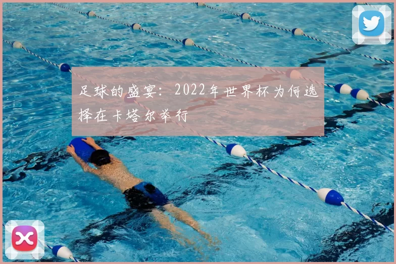 足球的盛宴:2022年世界杯为何选择在卡塔尔举行
