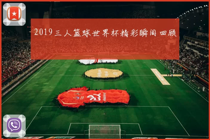 2019三人篮球世界杯精彩瞬间回顾