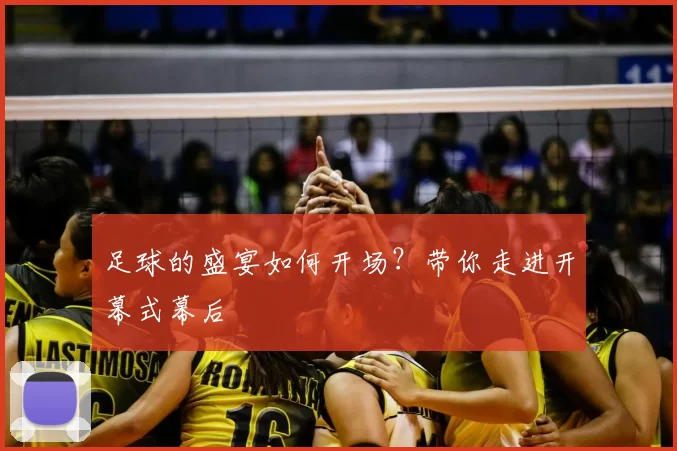 足球的盛宴如何开场?带你走进开幕式幕后