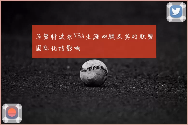 马努特波尔NBA生涯回顾及其对联盟国际化的影响
