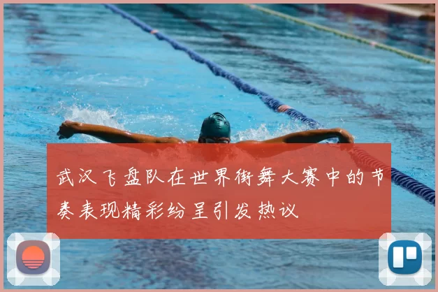 武汉飞盘队在世界街舞大赛中的节奏表现精彩纷呈引发热议