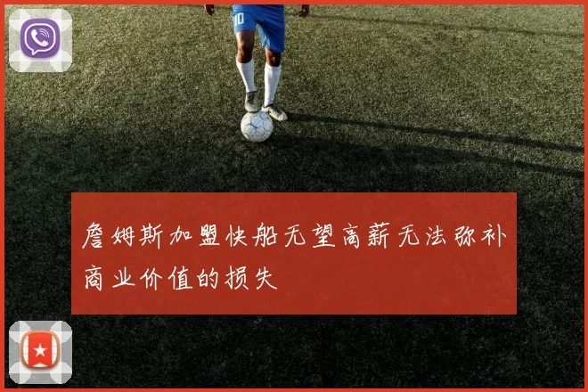 詹姆斯加盟快船无望高薪无法弥补商业价值的损失