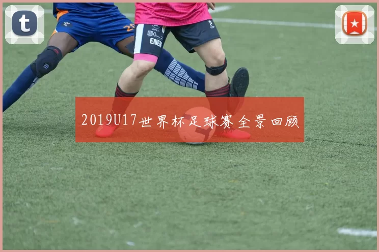 2019U17世界杯足球赛全景回顾