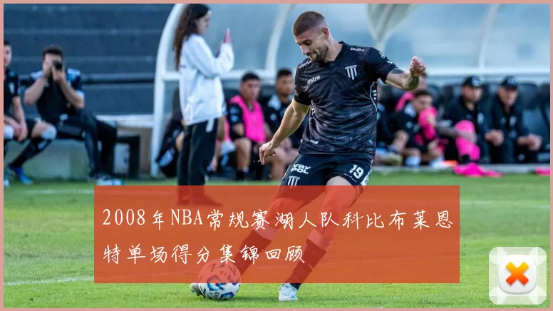 2008年NBA常规赛湖人队科比布莱恩特单场得分集锦回顾