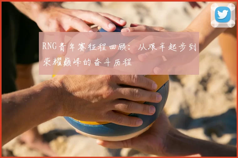RNG青年赛征程回顾：从艰辛起步到荣耀巅峰的奋斗历程