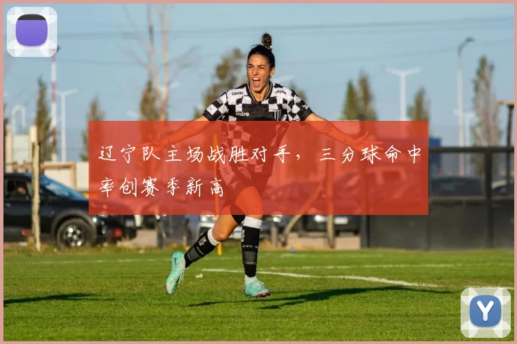 辽宁队主场战胜对手，三分球命中率创赛季新高