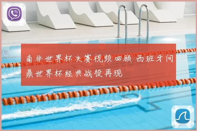 南非世界杯决赛视频回顾 西班牙问鼎世界杯经典战役再现