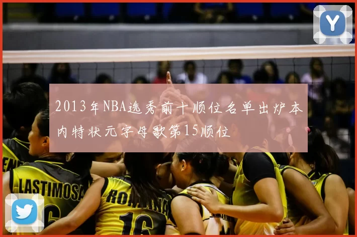 2013年NBA选秀前十顺位名单出炉本内特状元字母歌第15顺位