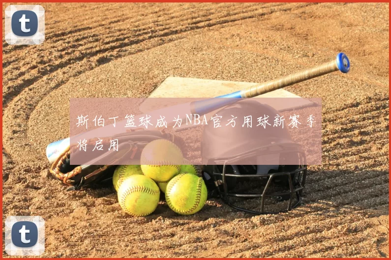 斯伯丁篮球成为NBA官方用球新赛季将启用