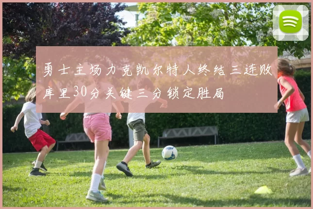 勇士主场力克凯尔特人终结三连败库里30分关键三分锁定胜局