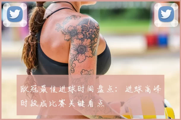 欧冠最佳进球时间盘点：进球高峰时段成比赛关键看点