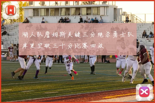 湖人队詹姆斯关键三分绝杀勇士队库里空砍三十分比赛回放