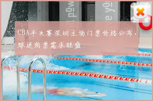 CBA半决赛深圳主场门票价格公布，球迷购票需求旺盛