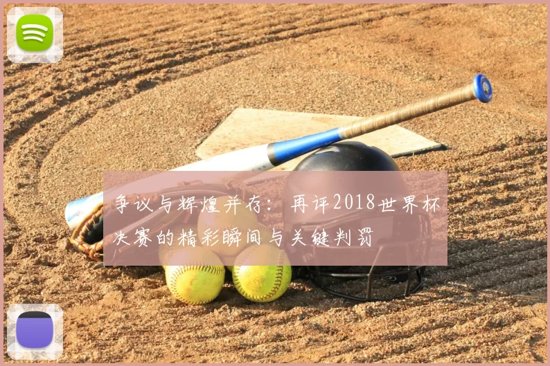 争议与辉煌并存:再评2018世界杯决赛的精彩瞬间与关键判罚