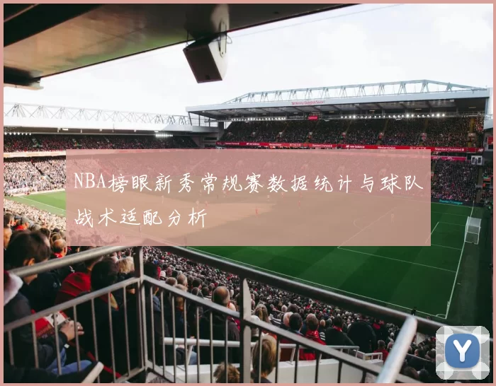 NBA榜眼新秀常规赛数据统计与球队战术适配分析