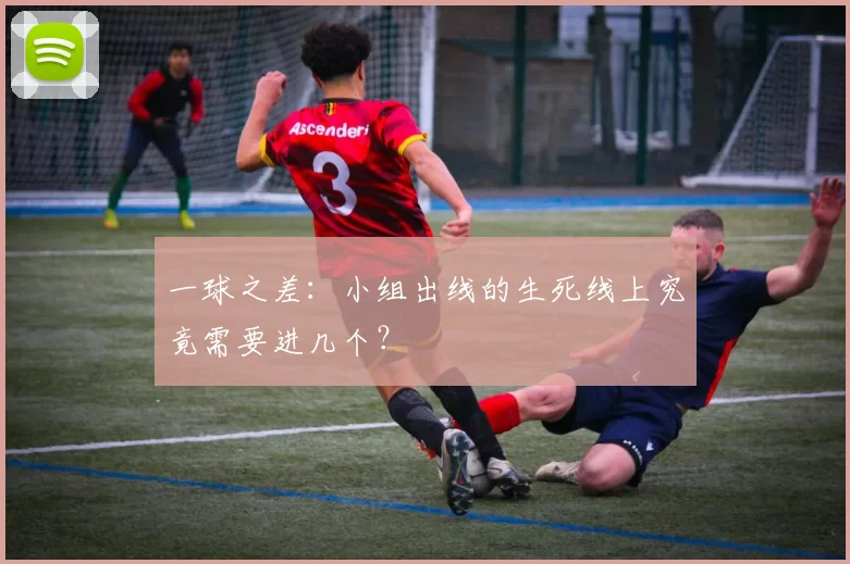 一球之差：小组出线的生死线上究竟需要进几个？