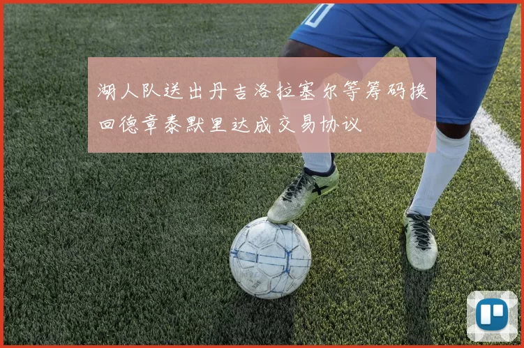 湖人队送出丹吉洛拉塞尔等筹码换回德章泰默里达成交易协议