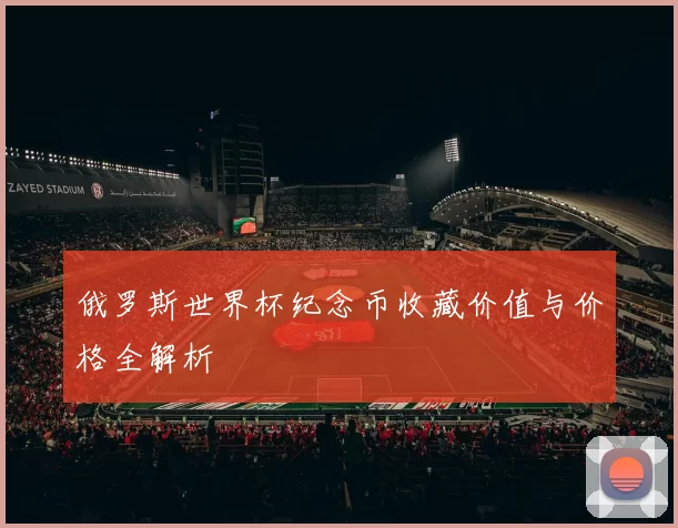 俄罗斯世界杯纪念币收藏价值与价格全解析